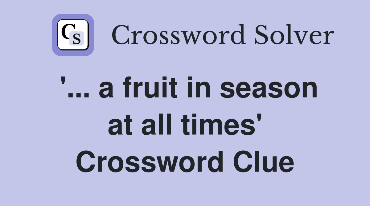 '... a fruit in season at all times' Crossword Clue