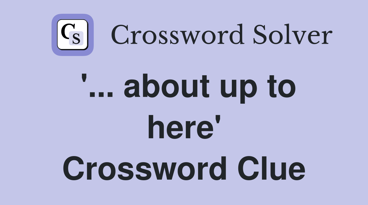 '... about up to here' Crossword Clue