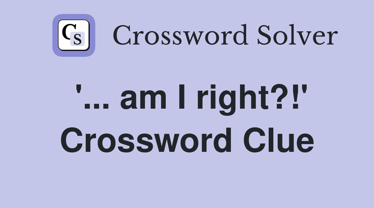 am I right? #39 Crossword Clue Answers Crossword Solver