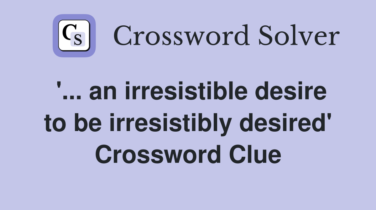 '... an irresistible desire to be irresistibly desired' Crossword Clue