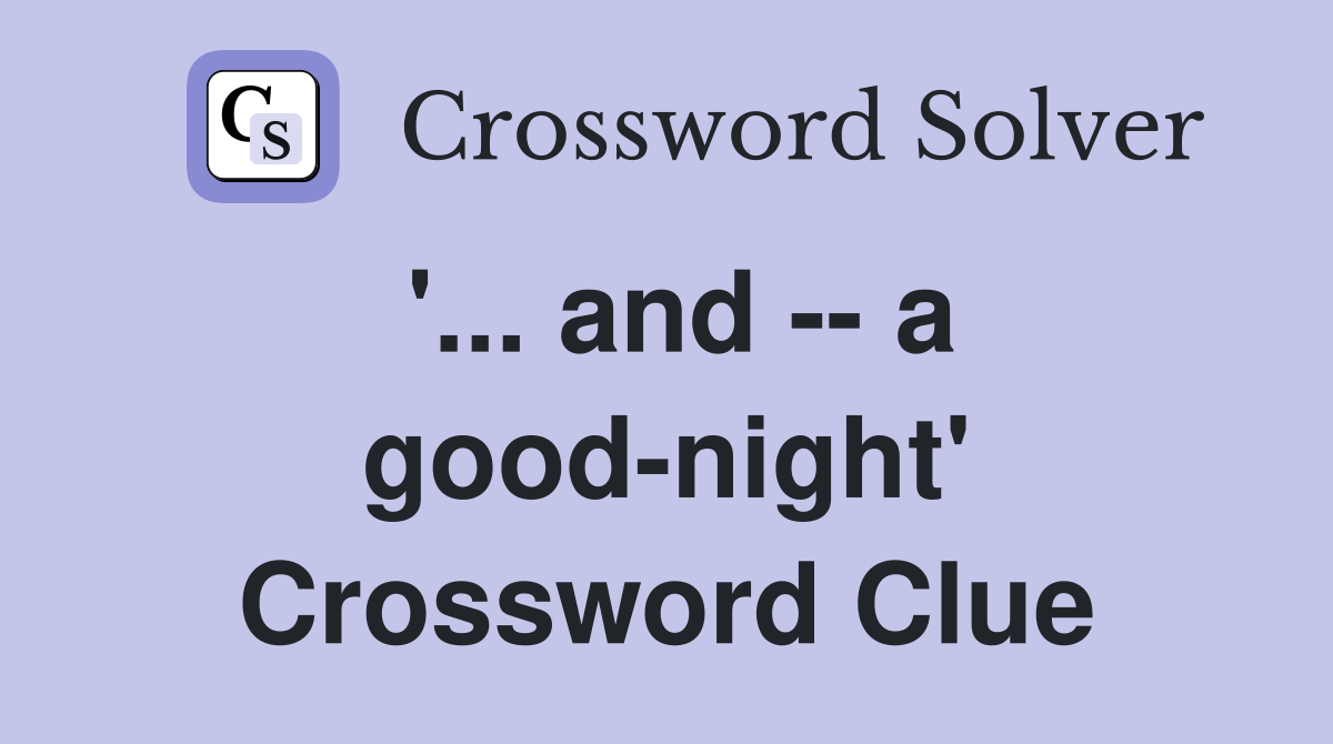'... and -- a good-night' Crossword Clue