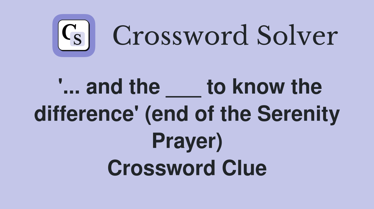 '... and the ___ to know the difference' (end of the Serenity Prayer) Crossword Clue