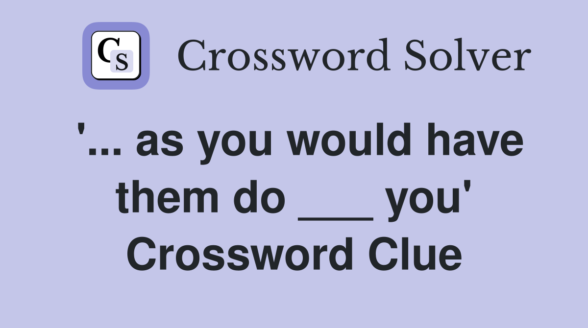 '... as you would have them do ___ you' Crossword Clue