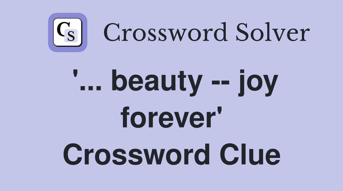 '... beauty -- joy forever' Crossword Clue