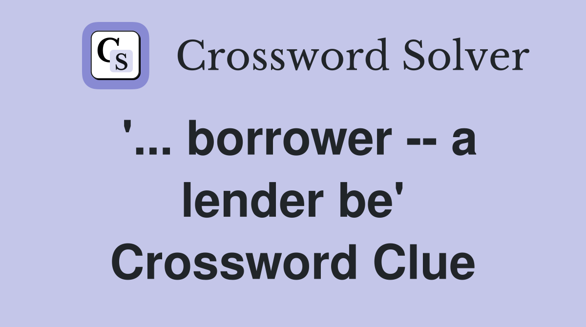 '... borrower -- a lender be' Crossword Clue