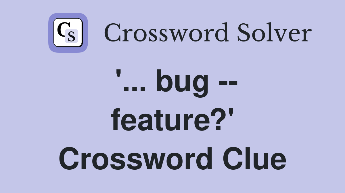 '... bug -- feature?' Crossword Clue
