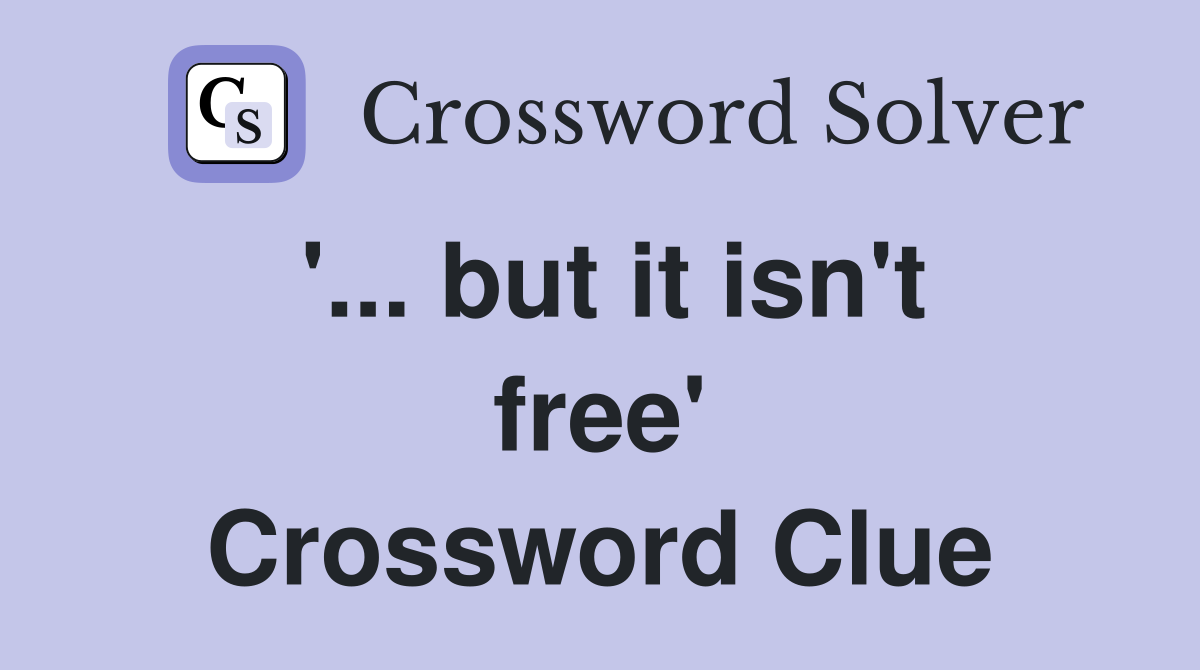 '... but it isn't free' Crossword Clue