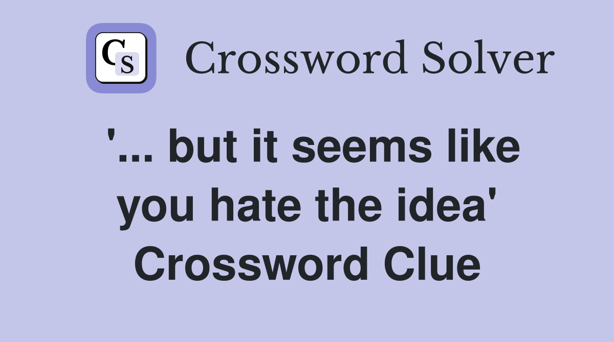 '... but it seems like you hate the idea' Crossword Clue