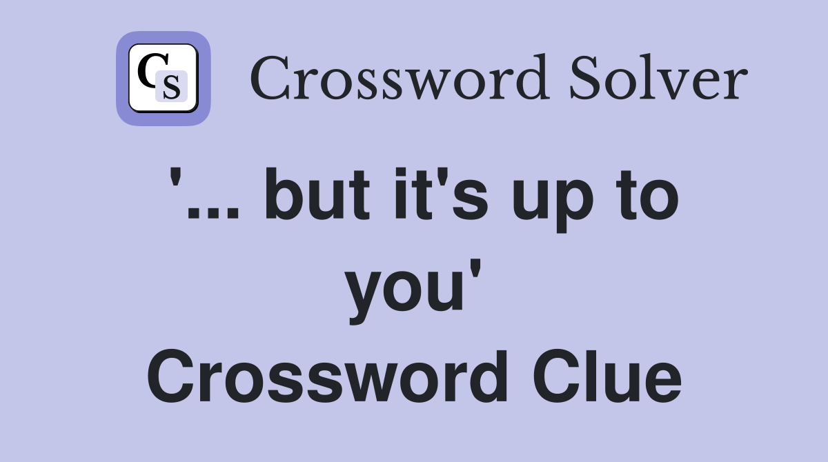 '... but it's up to you' Crossword Clue