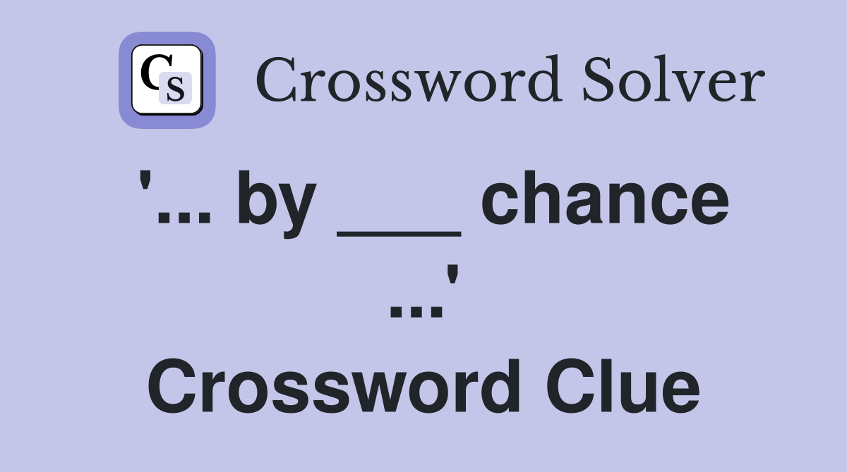 '... by ___ chance ...' Crossword Clue