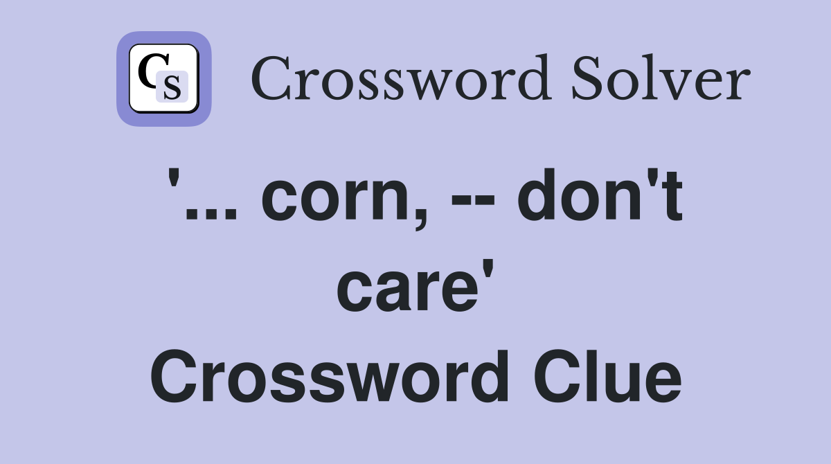 '... corn, -- don't care' Crossword Clue