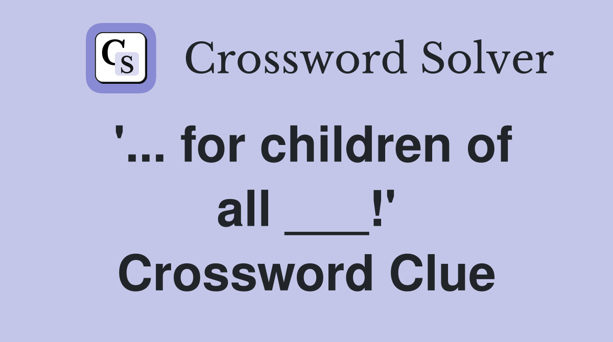 '... for children of all ___!' Crossword Clue