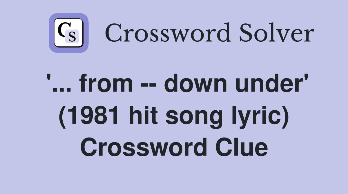 '... from -- down under' (1981 hit song lyric) Crossword Clue
