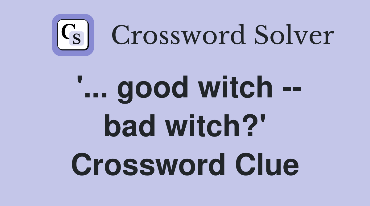'... good witch -- bad witch?' Crossword Clue