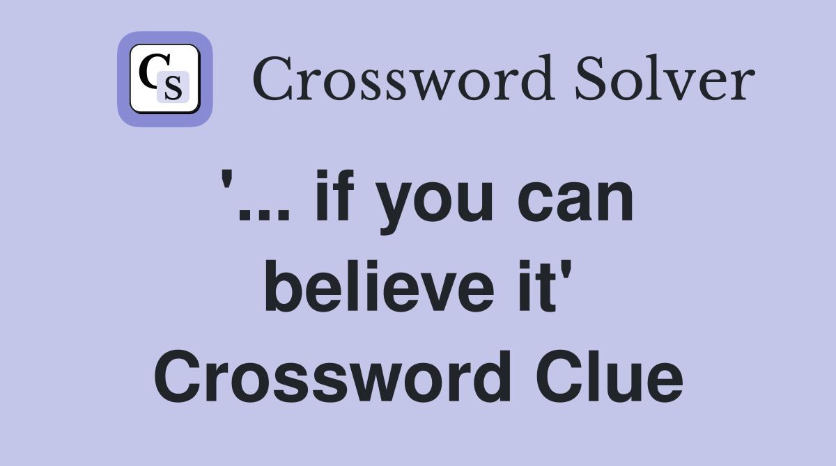 '... if you can believe it' Crossword Clue