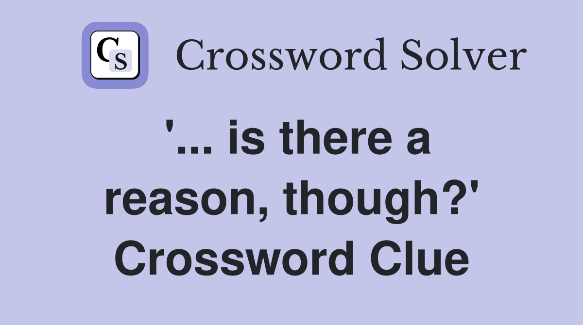 '... is there a reason, though?' Crossword Clue