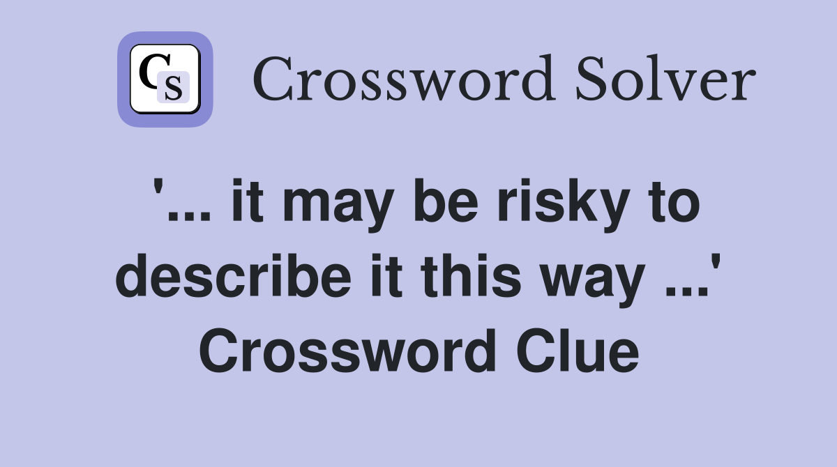 '... it may be risky to describe it this way ...' Crossword Clue
