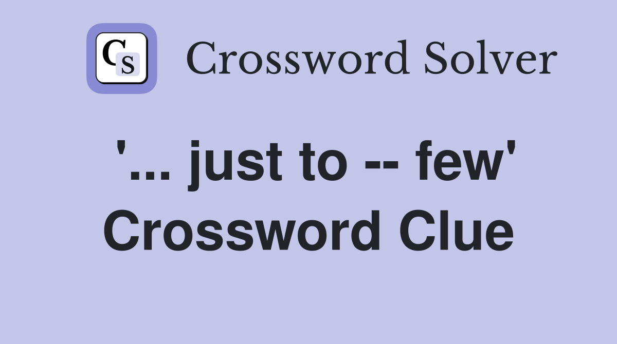 '... just to -- few' Crossword Clue