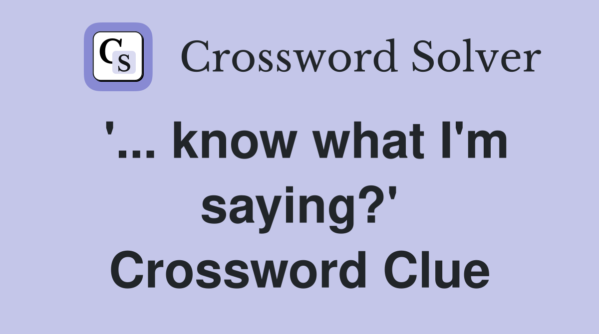 '... know what I'm saying?' Crossword Clue