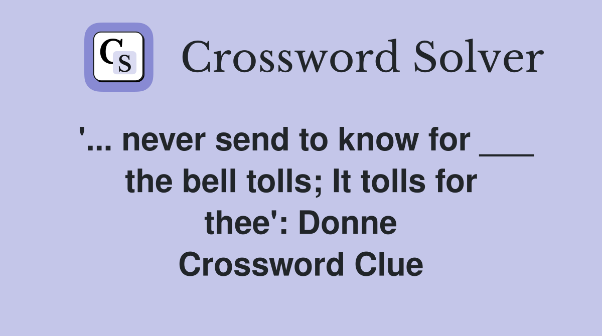 '... never send to know for ___ the bell tolls; It tolls for thee': Donne Crossword Clue