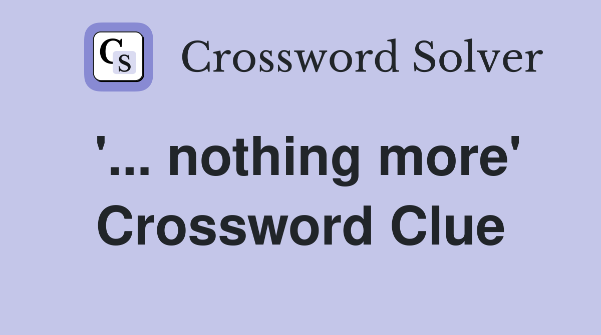 '... nothing more' Crossword Clue