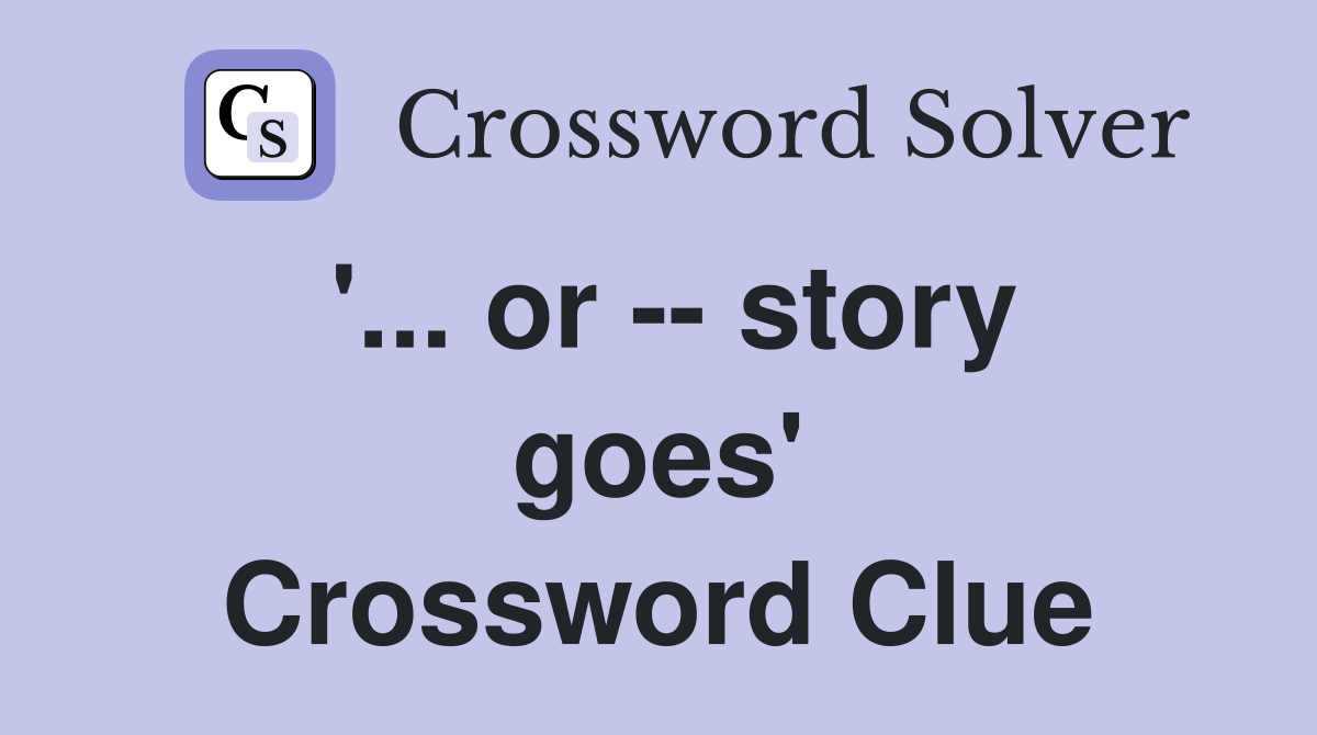 '... or -- story goes' Crossword Clue