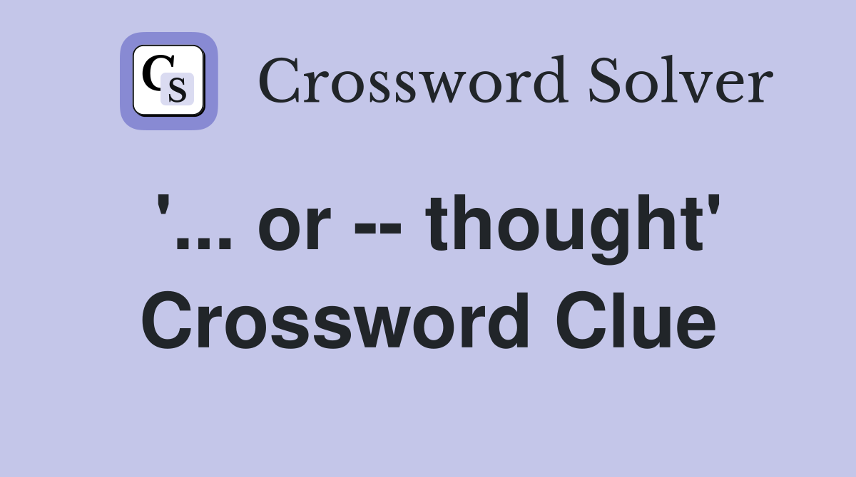 '... or -- thought' Crossword Clue