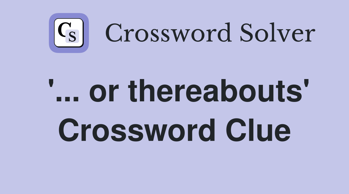 '... or thereabouts' Crossword Clue