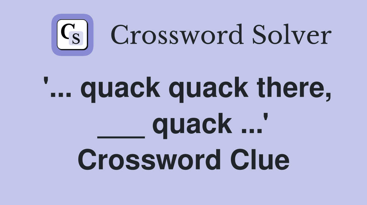 '... quack quack there, ___ quack ...' Crossword Clue