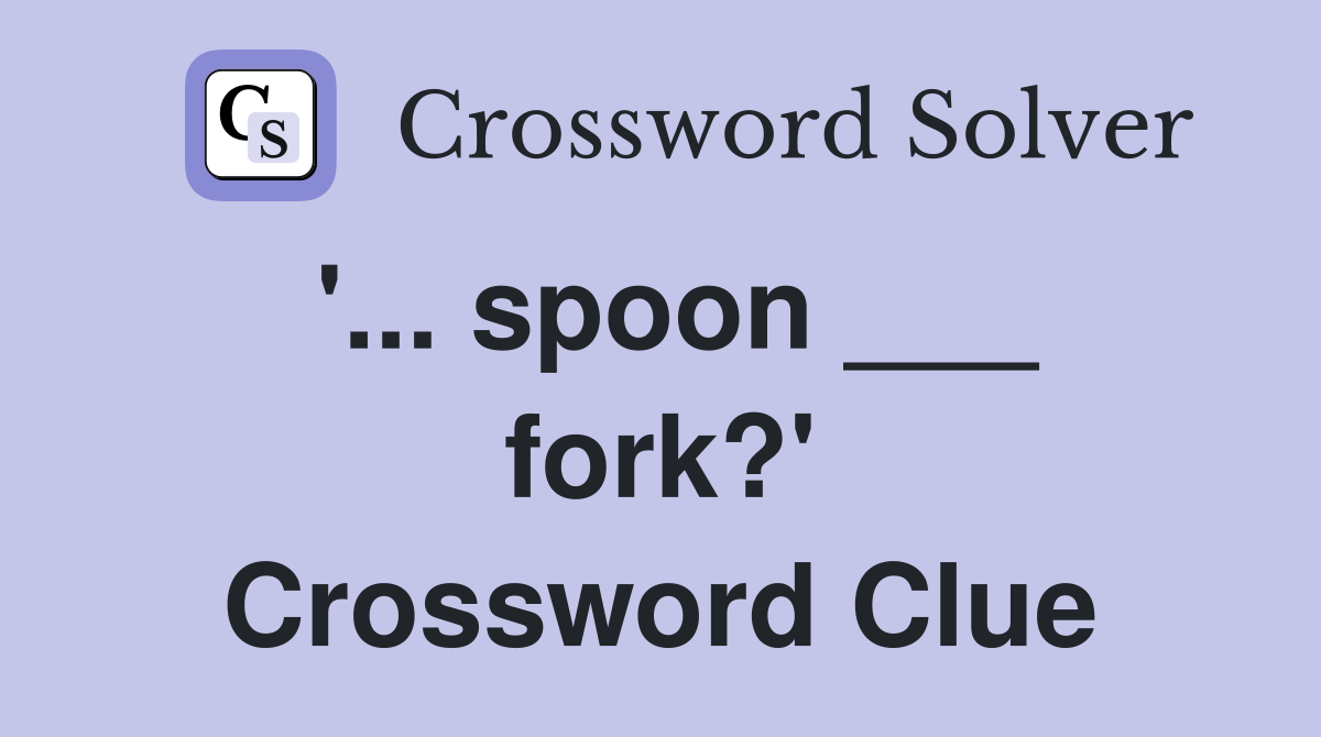 '... spoon ___ fork?' Crossword Clue
