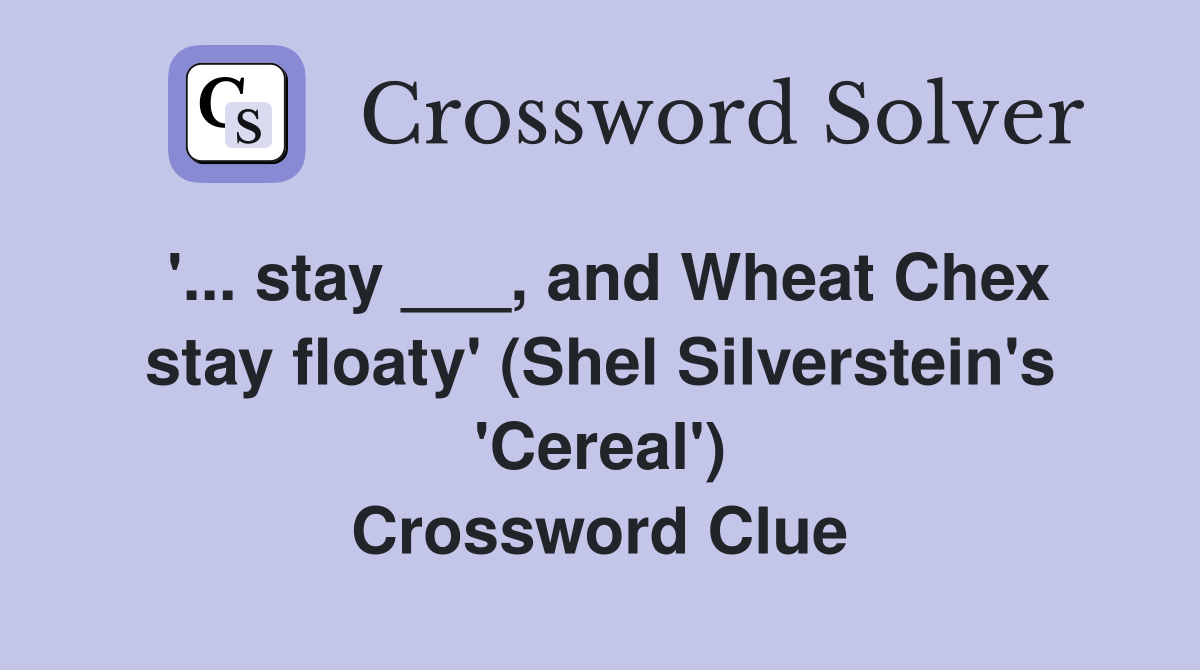 '... stay ___, and Wheat Chex stay floaty' (Shel Silverstein's 'Cereal') Crossword Clue