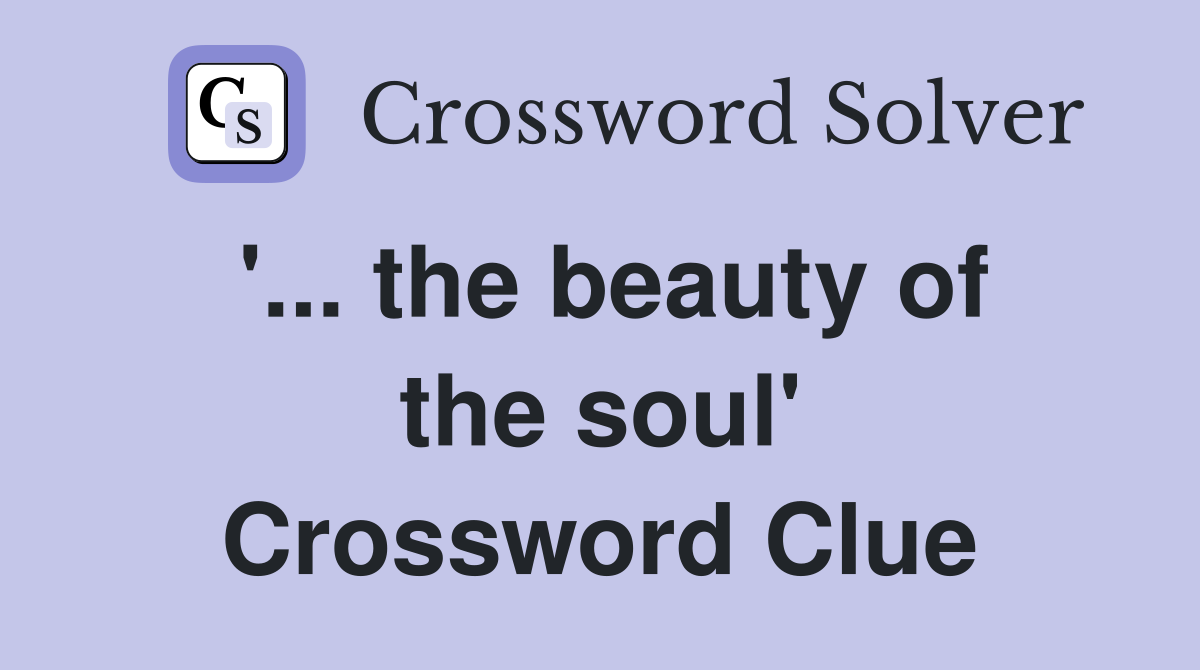 '... the beauty of the soul' Crossword Clue