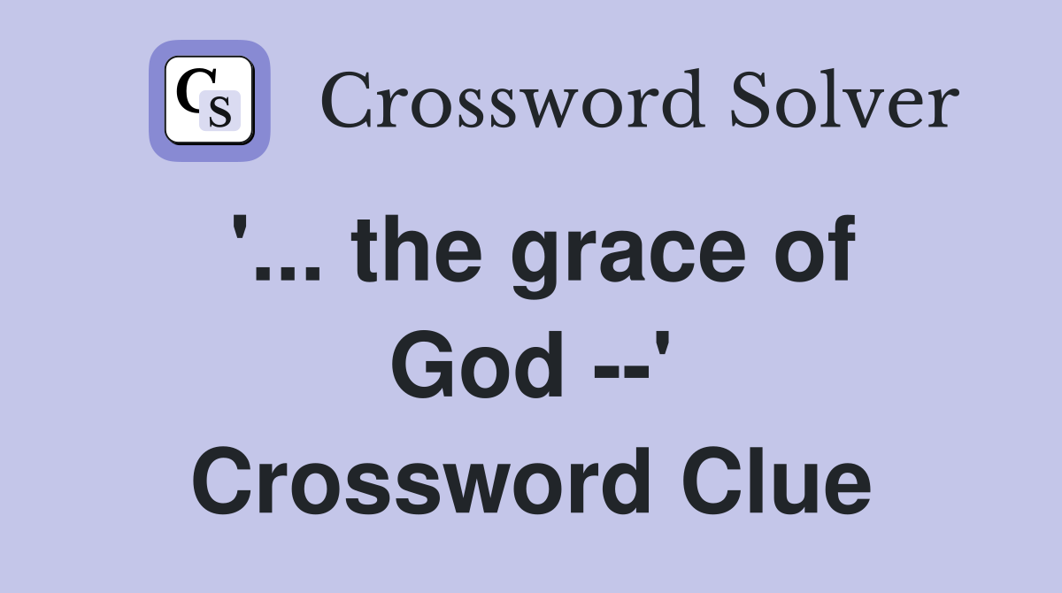 '... the grace of God --' Crossword Clue
