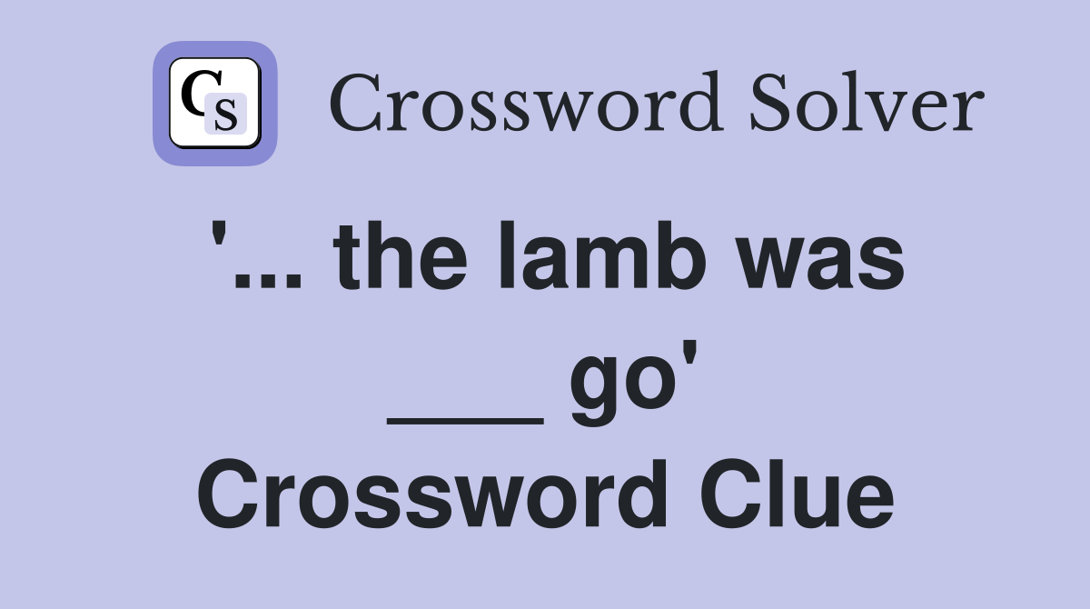 '... the lamb was ___ go' Crossword Clue