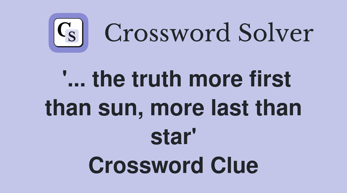 '... the truth more first than sun, more last than star' Crossword Clue