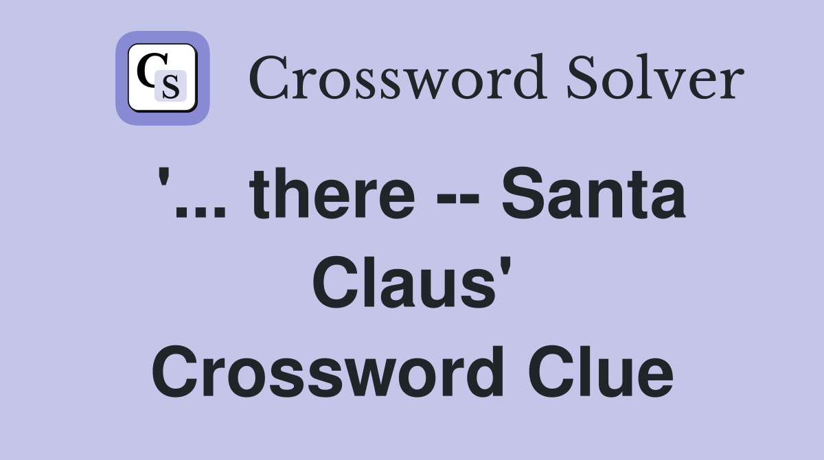 '... there -- Santa Claus' Crossword Clue