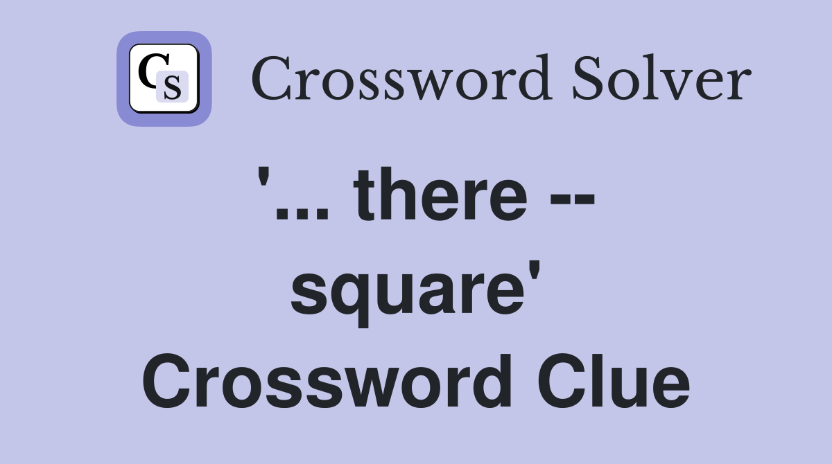'... there -- square' Crossword Clue