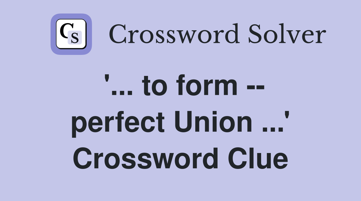 '... to form -- perfect Union ...' Crossword Clue