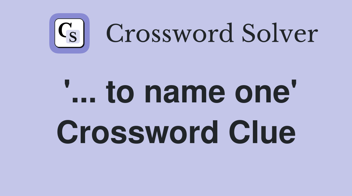 '... to name one' Crossword Clue