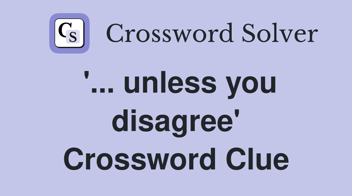 '... unless you disagree' Crossword Clue