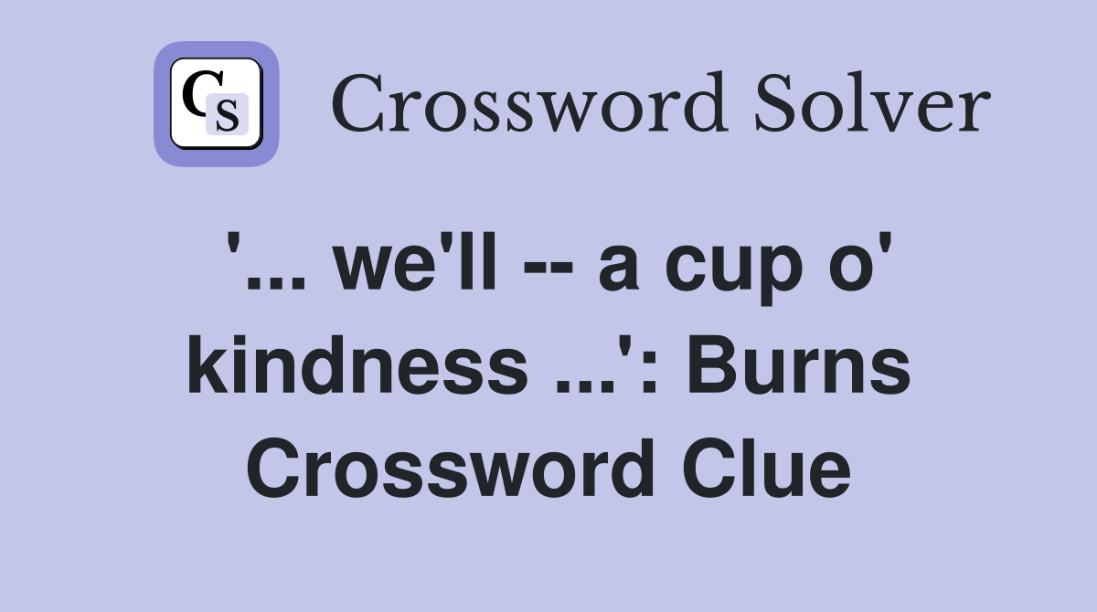'... we'll -- a cup o' kindness ...': Burns Crossword Clue