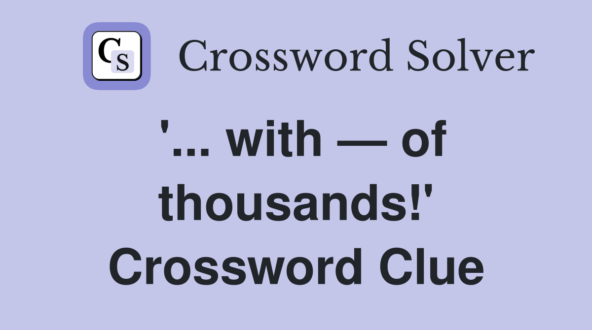 '... with — of thousands!' Crossword Clue