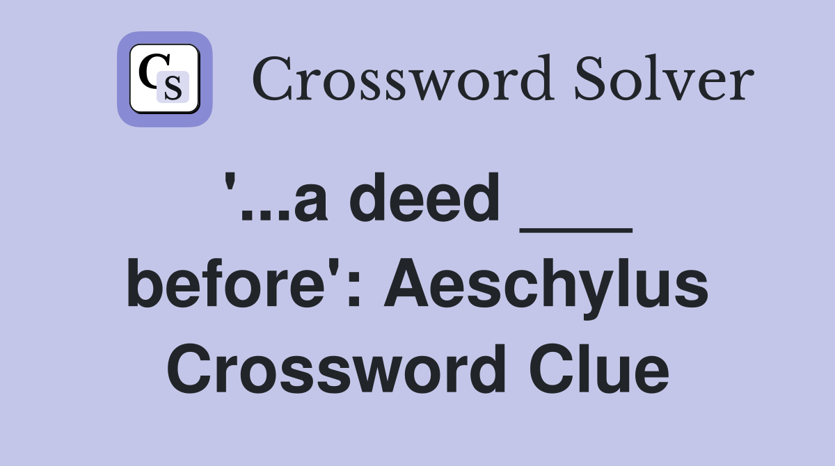 '...a deed ___ before': Aeschylus Crossword Clue