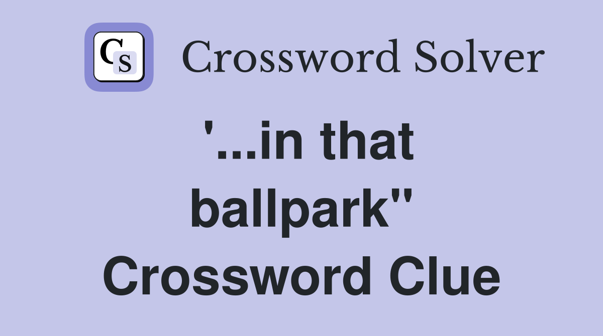 '...in that ballpark" Crossword Clue