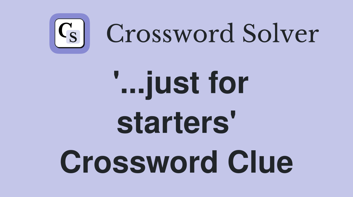 '...just for starters' Crossword Clue