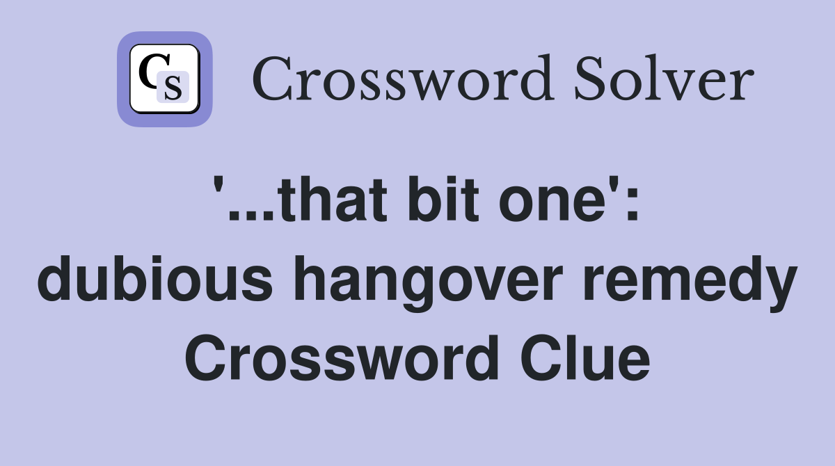 '...that bit one': dubious hangover remedy Crossword Clue