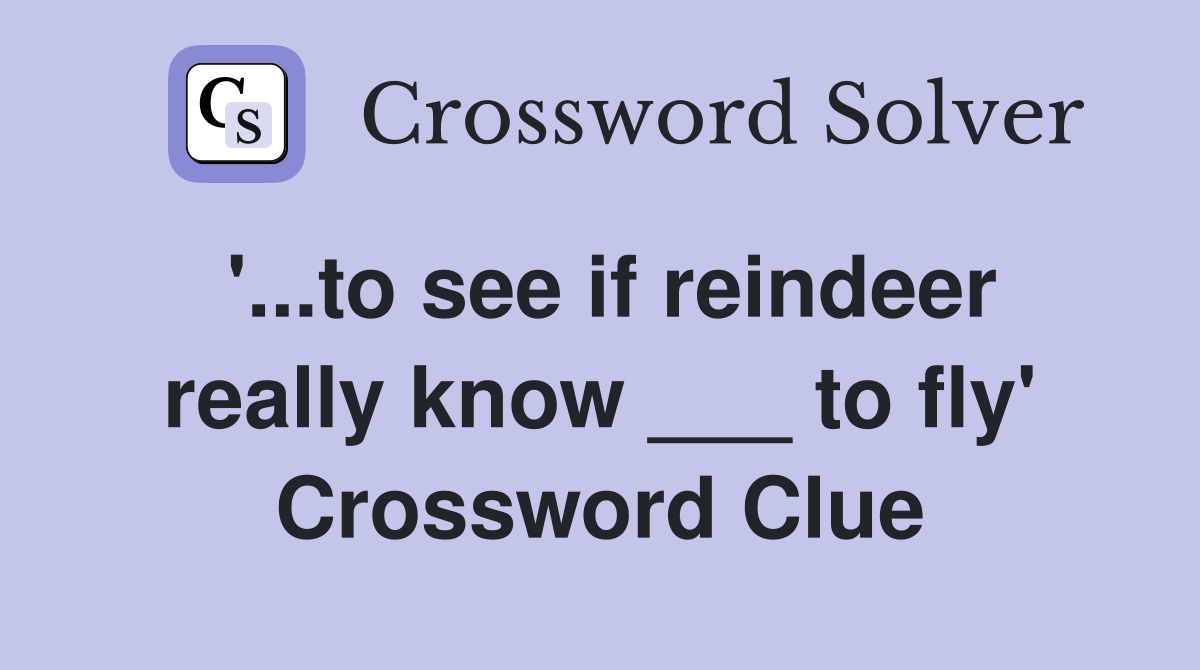'...to see if reindeer really know ___ to fly' Crossword Clue
