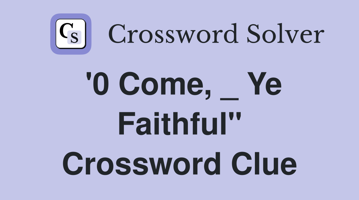 '0 Come, _ Ye Faithful" Crossword Clue