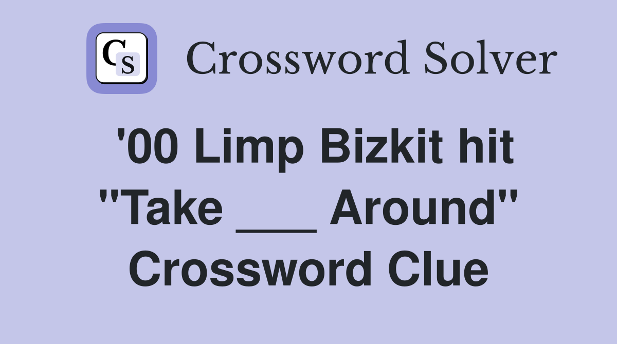 '00 Limp Bizkit hit "Take ___ Around" Crossword Clue