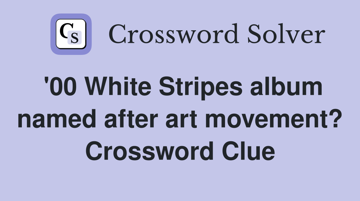 '00 White Stripes album named after art movement? Crossword Clue